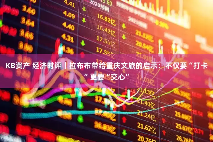 KB资产 经济时评｜拉布布带给重庆文旅的启示：不仅要“打卡”更要“交心”