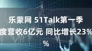 乐蒙网 51Talk第一季度营收6亿元 同比增长23%