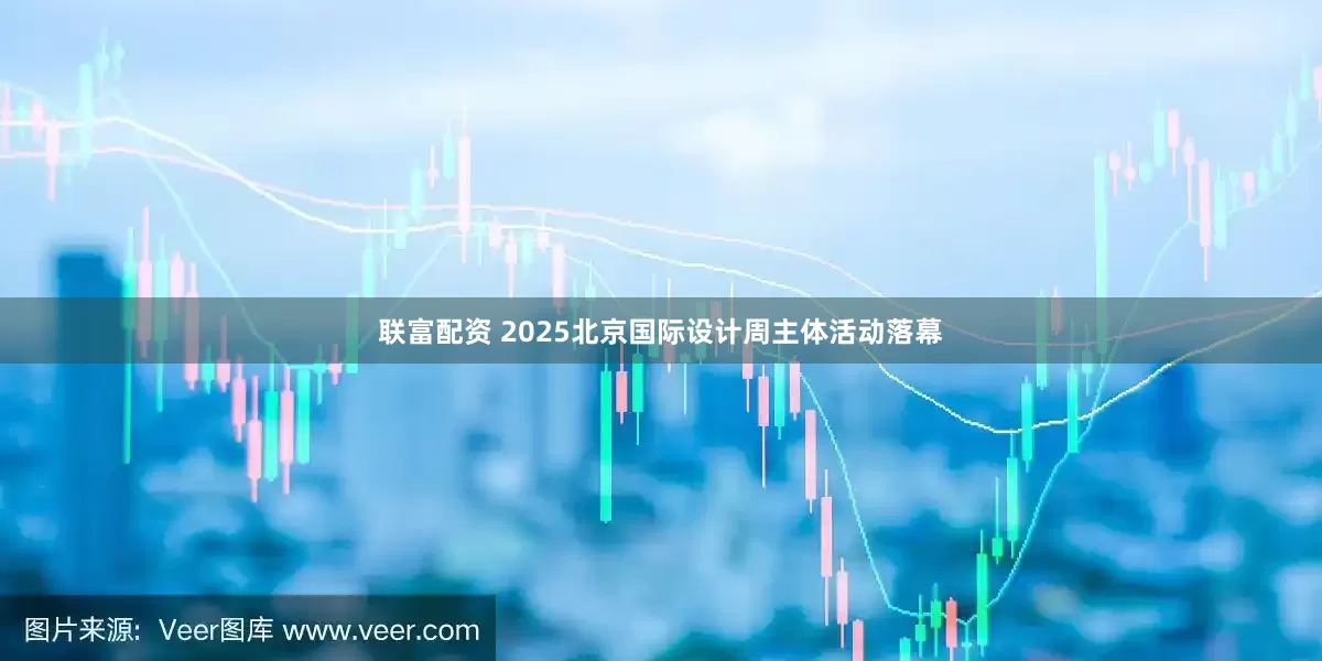 联富配资 2025北京国际设计周主体活动落幕